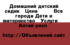 Домашний детский садик › Цена ­ 120 - Все города Дети и материнство » Услуги   . Алтай респ.